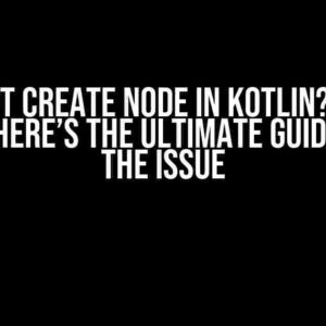 Cannot Create Node in Kotlin? Don’t Panic! Here’s the Ultimate Guide to Fix the Issue