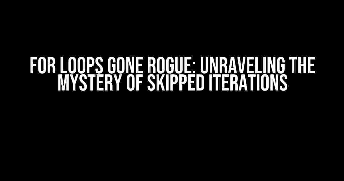 For Loops Gone Rogue: Unraveling the Mystery of Skipped Iterations