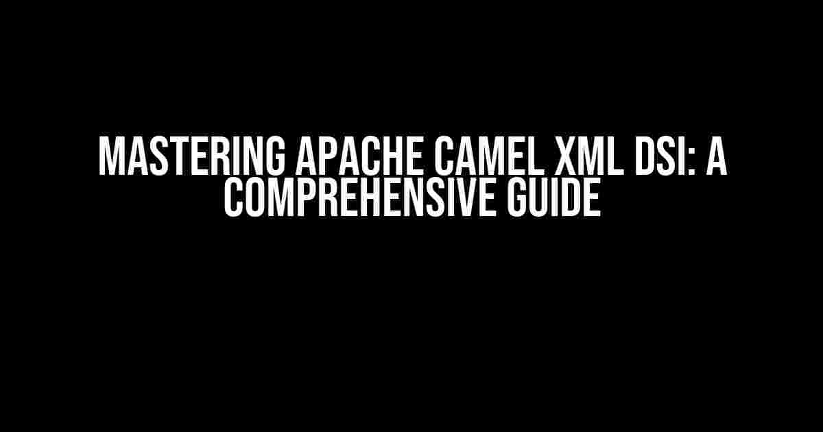 Mastering Apache Camel XML DSI: A Comprehensive Guide