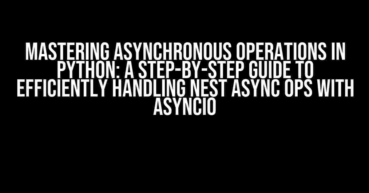 Mastering Asynchronous Operations in Python: A Step-by-Step Guide to Efficiently Handling Nest Async Ops with asyncio