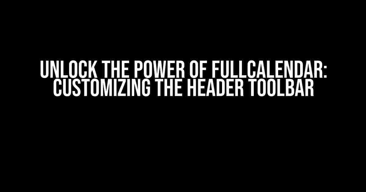 Unlock the Power of FullCalendar: Customizing the Header Toolbar