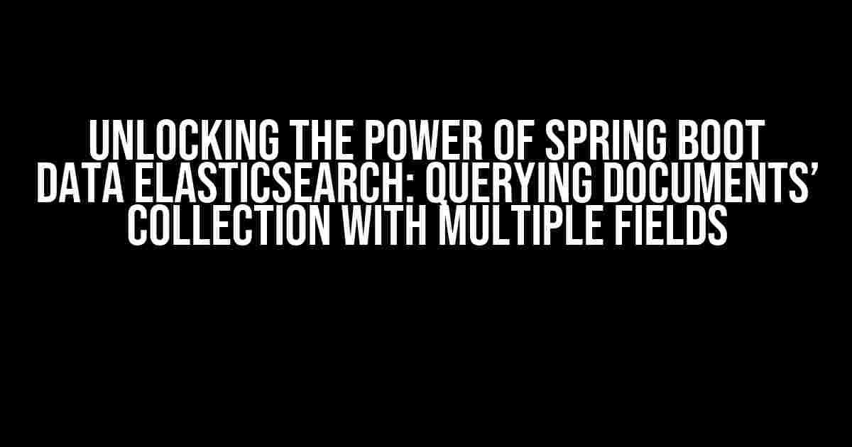 Unlocking the Power of Spring Boot Data Elasticsearch: Querying Documents’ Collection with Multiple Fields